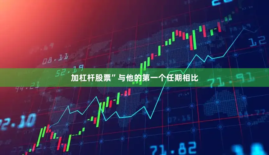 加杠杆股票”与他的第一个任期相比