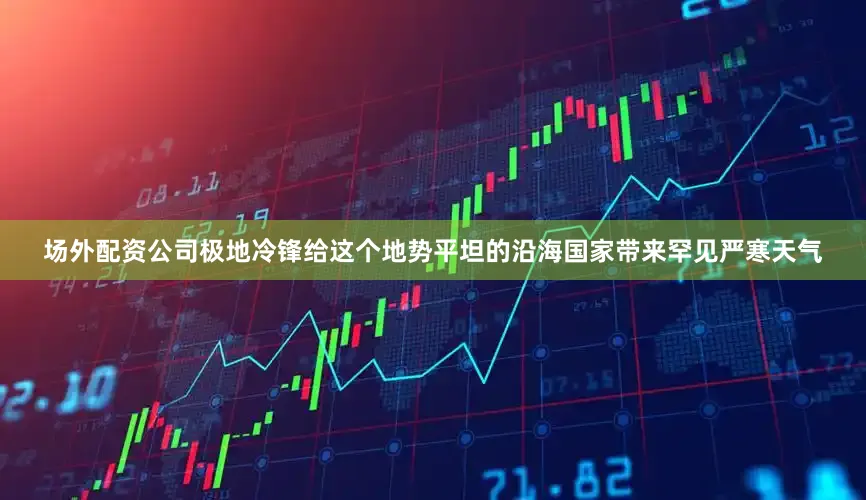 场外配资公司极地冷锋给这个地势平坦的沿海国家带来罕见严寒天气