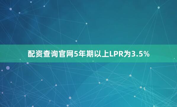 配资查询官网5年期以上LPR为3.5%