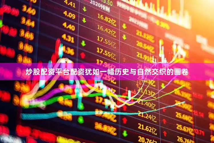 炒股配资平台配资犹如一幅历史与自然交织的画卷