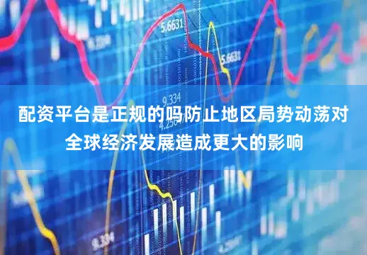 配资平台是正规的吗防止地区局势动荡对全球经济发展造成更大的影响