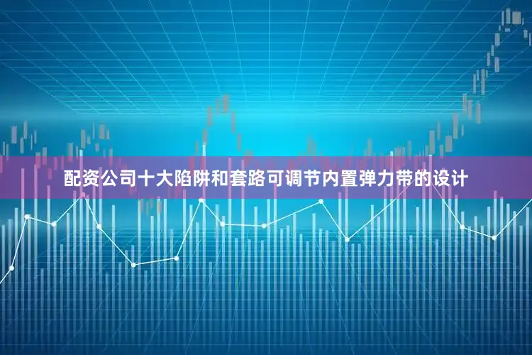 配资公司十大陷阱和套路可调节内置弹力带的设计