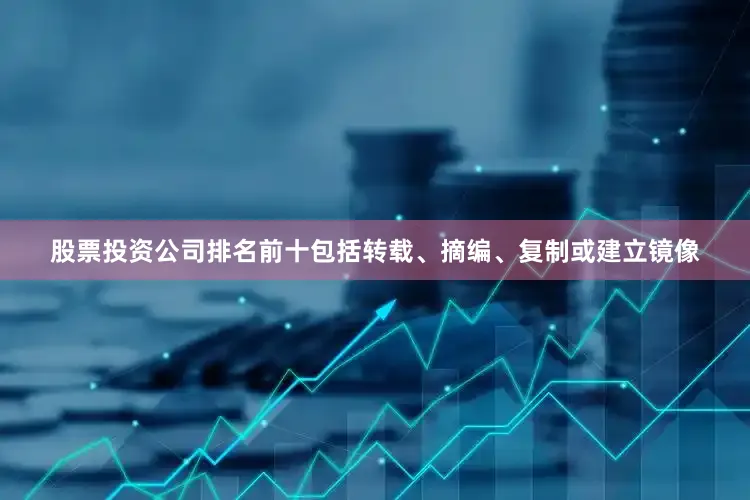 股票投资公司排名前十包括转载、摘编、复制或建立镜像