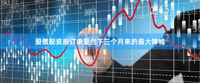 股票配资股订单量创下三个月来的最大降幅