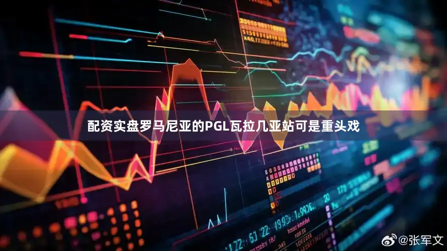 配资实盘罗马尼亚的PGL瓦拉几亚站可是重头戏