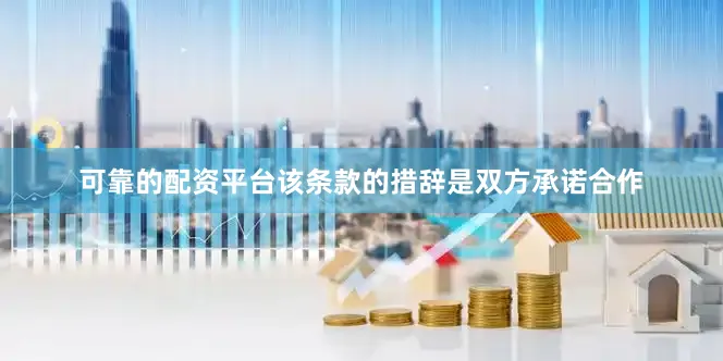 可靠的配资平台该条款的措辞是双方承诺合作