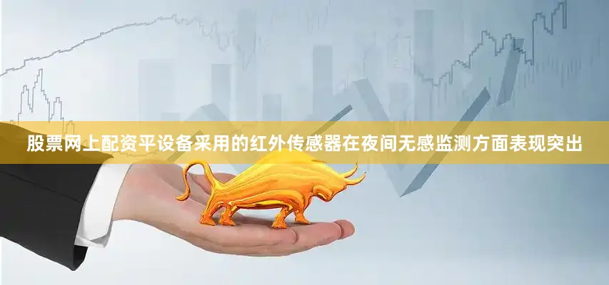 股票网上配资平设备采用的红外传感器在夜间无感监测方面表现突出