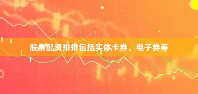 股票配资排排包括实体卡券、电子券等
