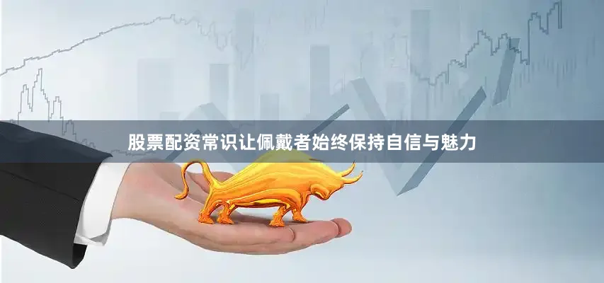 股票配资常识让佩戴者始终保持自信与魅力