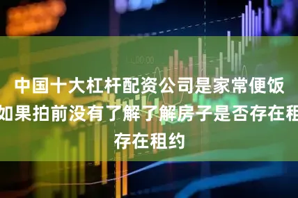 中国十大杠杆配资公司是家常便饭；如果拍前没有了解了解房子是否存在租约