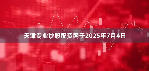 天津专业炒股配资网于2025年7月4日