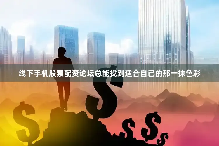 线下手机股票配资论坛总能找到适合自己的那一抹色彩