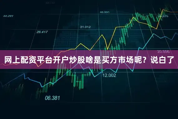 网上配资平台开户炒股啥是买方市场呢？说白了