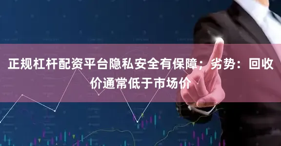 正规杠杆配资平台隐私安全有保障；劣势：回收价通常低于市场价