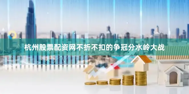 杭州股票配资网不折不扣的争冠分水岭大战