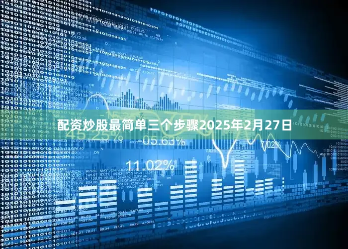 配资炒股最简单三个步骤2025年2月27日