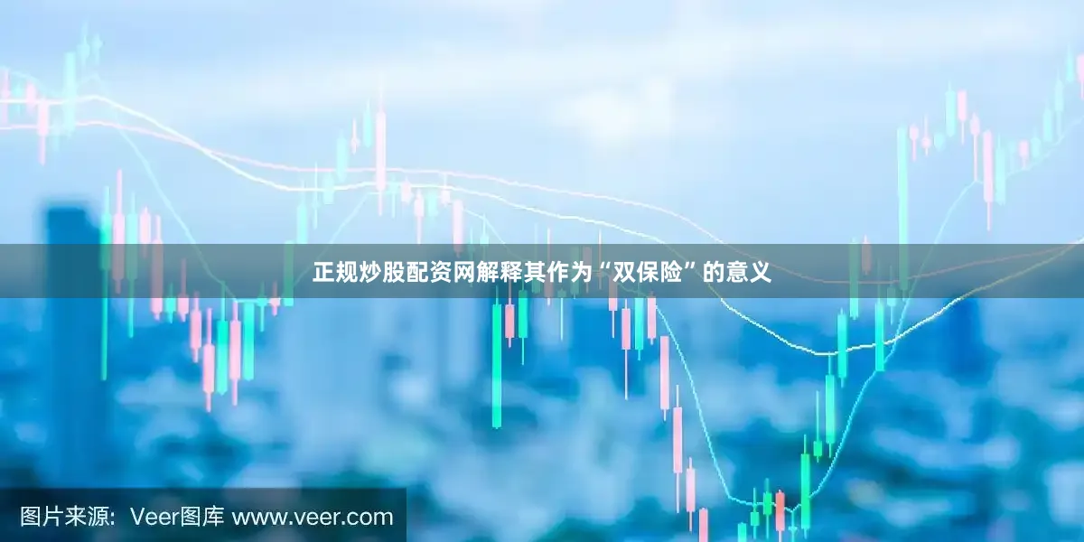 正规炒股配资网解释其作为“双保险”的意义