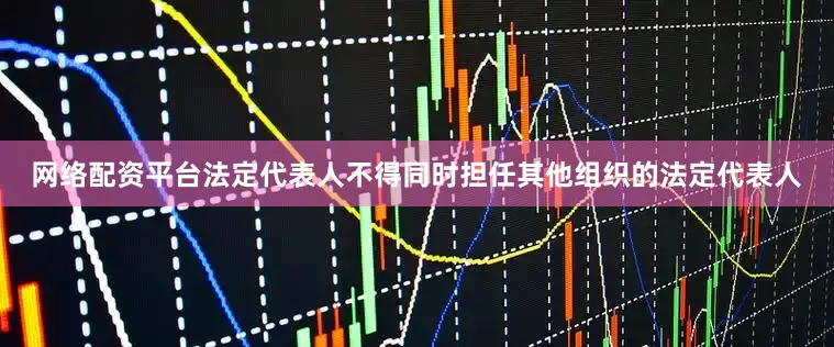 网络配资平台法定代表人不得同时担任其他组织的法定代表人
