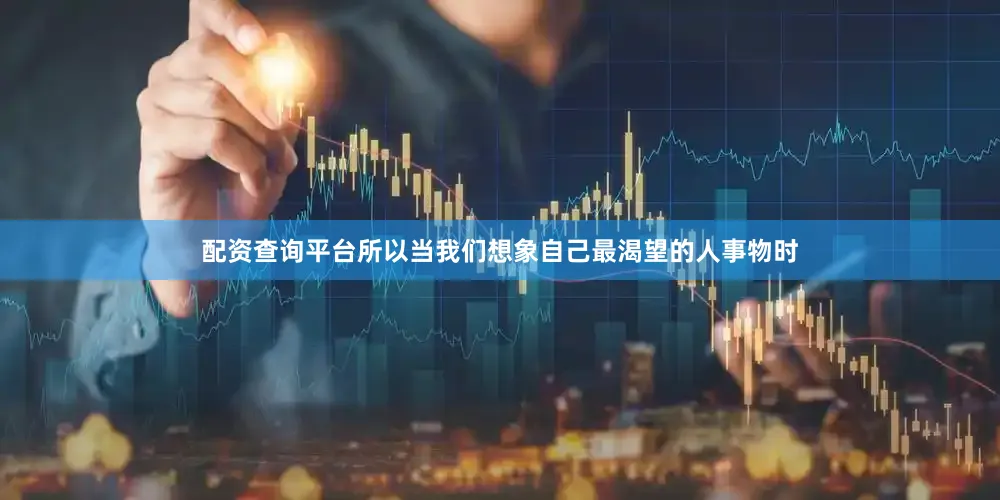 配资查询平台所以当我们想象自己最渴望的人事物时