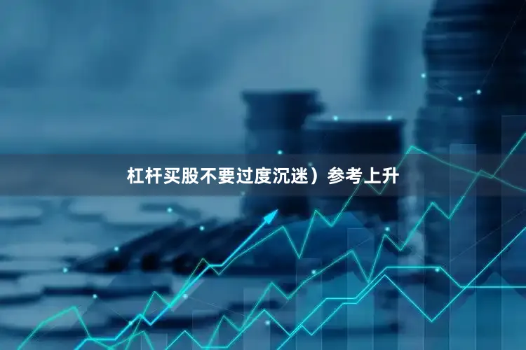 杠杆买股不要过度沉迷）参考上升