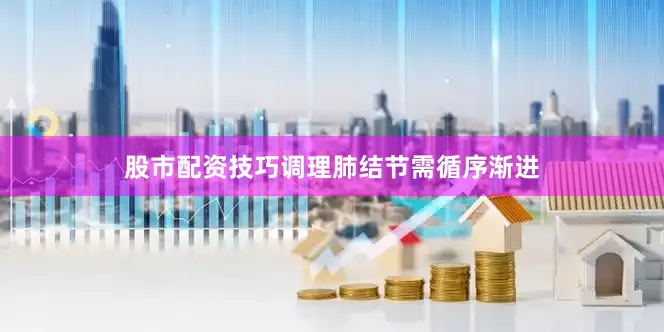 股市配资技巧调理肺结节需循序渐进