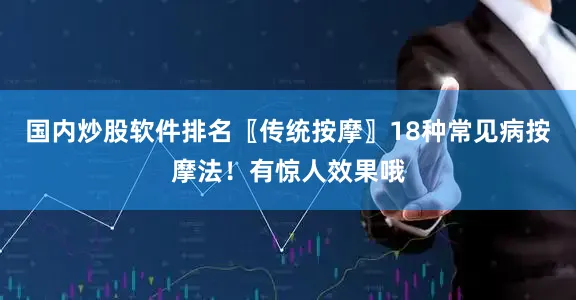 国内炒股软件排名〖传统按摩〗18种常见病按摩法！有惊人效果哦