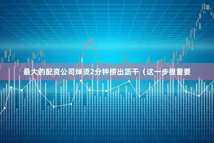 最大的配资公司焯烫2分钟捞出沥干（这一步很重要