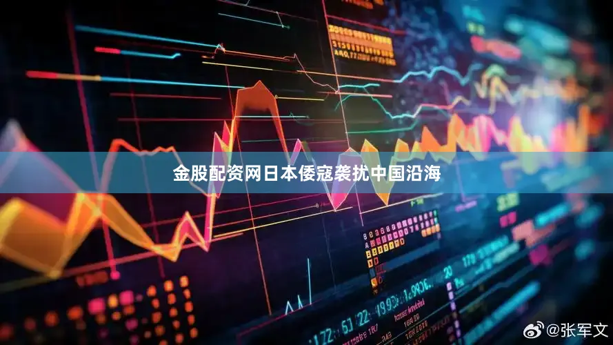 金股配资网日本倭寇袭扰中国沿海