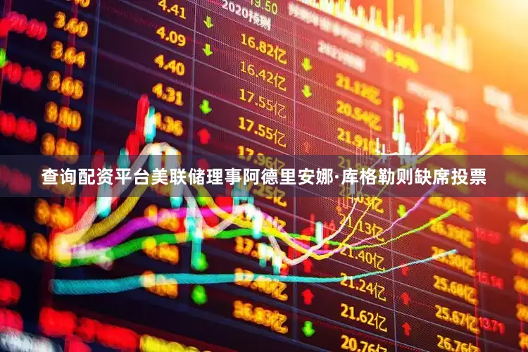 查询配资平台美联储理事阿德里安娜·库格勒则缺席投票