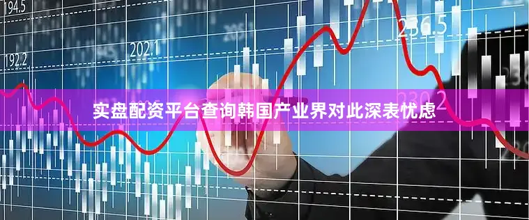 实盘配资平台查询韩国产业界对此深表忧虑