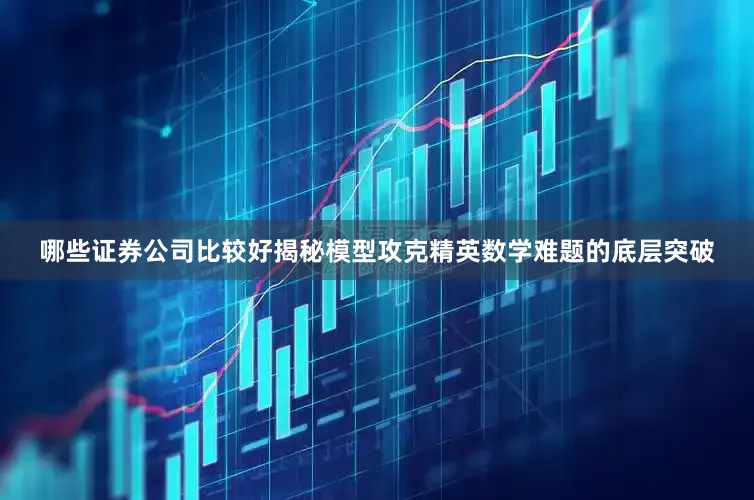 哪些证券公司比较好揭秘模型攻克精英数学难题的底层突破