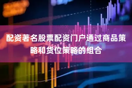 配资著名股票配资门户通过商品策略和货位策略的组合