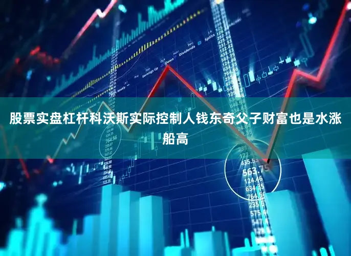 股票实盘杠杆科沃斯实际控制人钱东奇父子财富也是水涨船高