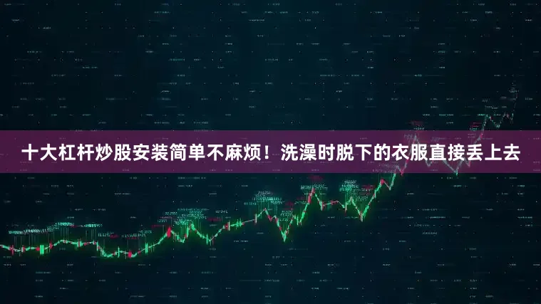 十大杠杆炒股安装简单不麻烦！洗澡时脱下的衣服直接丢上去