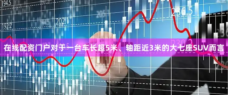 在线配资门户对于一台车长超5米、轴距近3米的大七座SUV而言