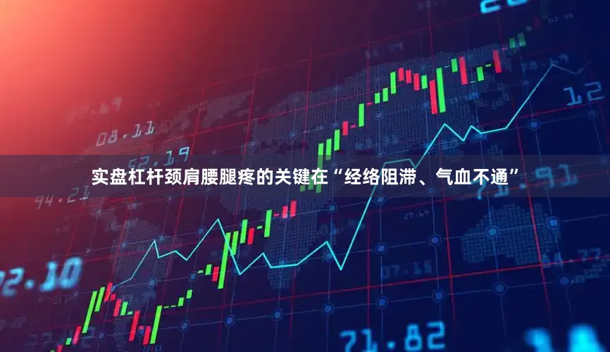 实盘杠杆颈肩腰腿疼的关键在“经络阻滞、气血不通”